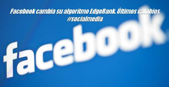 Facebook cambia su algoritmo EdgeRank. Últimos cambios #socialmedia